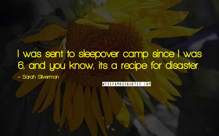 Sarah Silverman quotes: I was sent to sleepover camp since I was 6, and you know, it's a recipe for disaster.