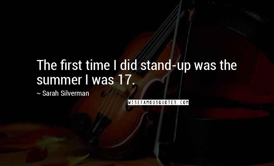 Sarah Silverman quotes: The first time I did stand-up was the summer I was 17.