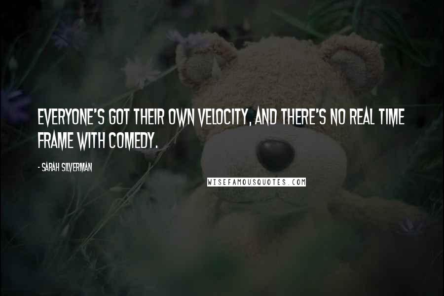 Sarah Silverman quotes: Everyone's got their own velocity, and there's no real time frame with comedy.