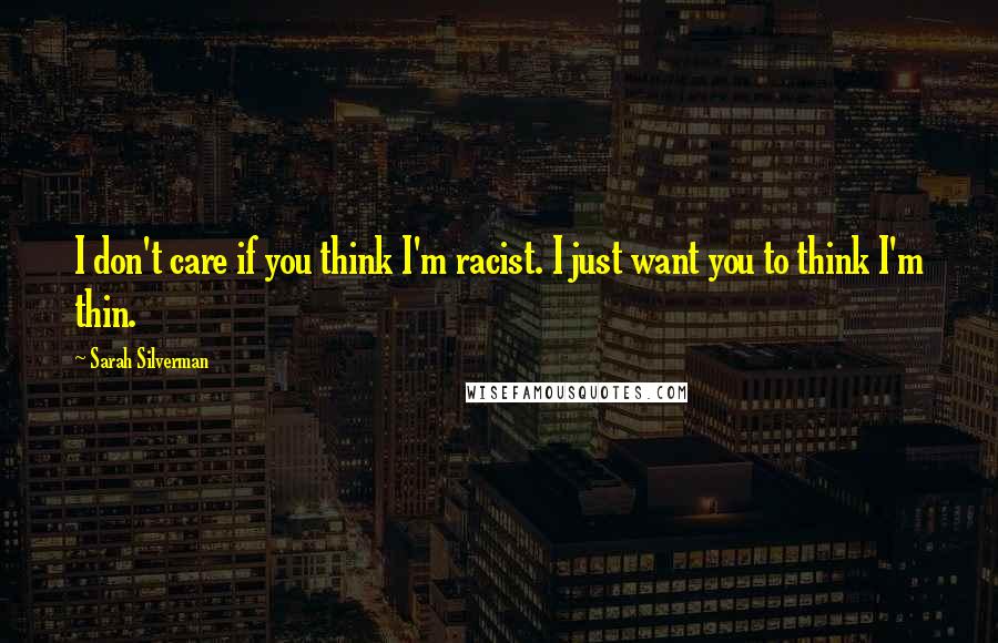 Sarah Silverman quotes: I don't care if you think I'm racist. I just want you to think I'm thin.