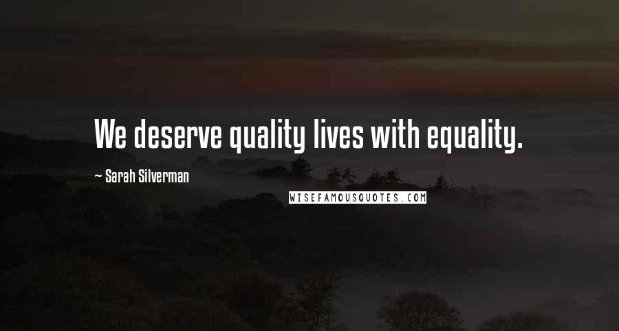 Sarah Silverman quotes: We deserve quality lives with equality.
