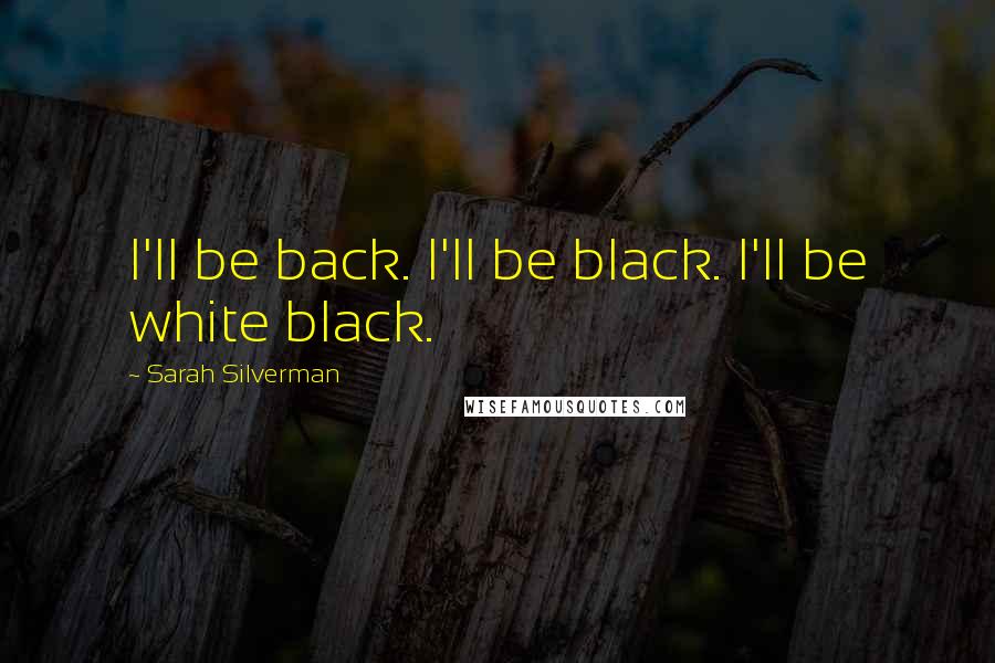 Sarah Silverman quotes: I'll be back. I'll be black. I'll be white black.