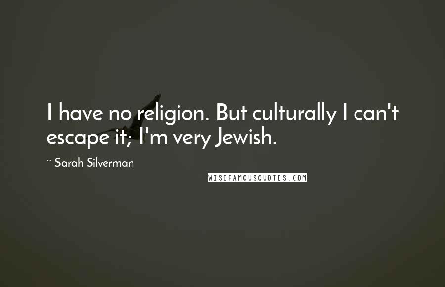 Sarah Silverman quotes: I have no religion. But culturally I can't escape it; I'm very Jewish.