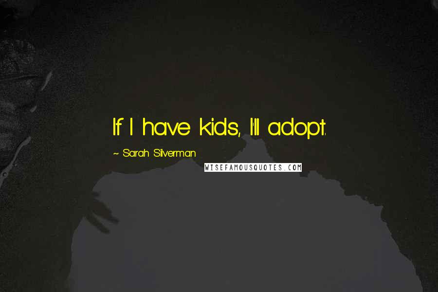 Sarah Silverman quotes: If I have kids, I'll adopt.