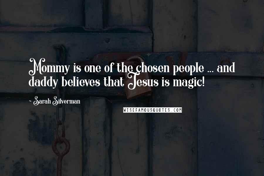 Sarah Silverman quotes: Mommy is one of the chosen people ... and daddy believes that Jesus is magic!