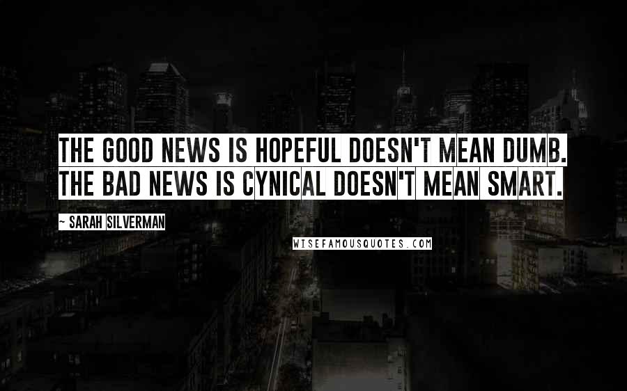 Sarah Silverman quotes: The good news is hopeful doesn't mean dumb. The bad news is cynical doesn't mean smart.