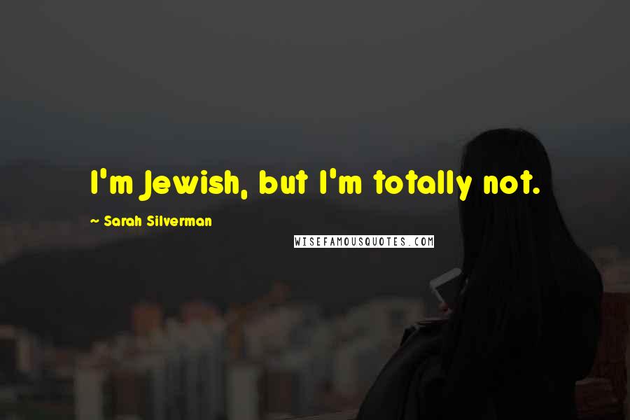 Sarah Silverman quotes: I'm Jewish, but I'm totally not.