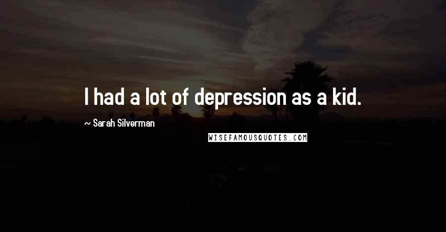 Sarah Silverman quotes: I had a lot of depression as a kid.