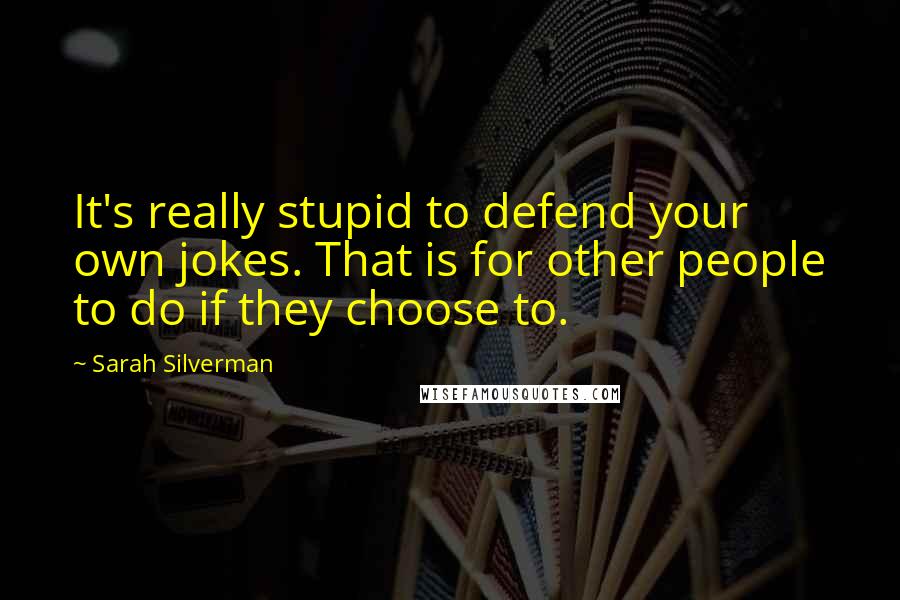 Sarah Silverman quotes: It's really stupid to defend your own jokes. That is for other people to do if they choose to.