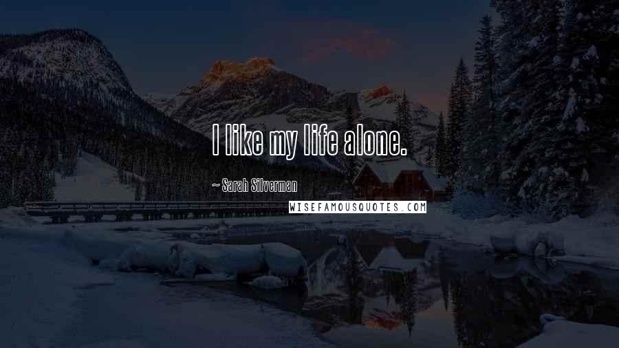 Sarah Silverman quotes: I like my life alone.