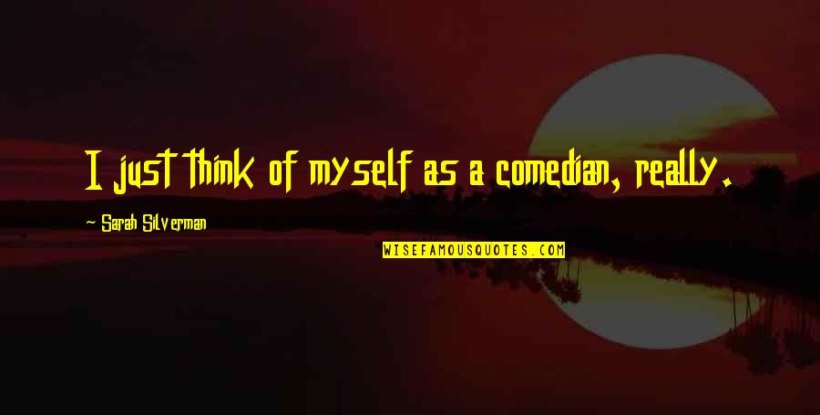 Sarah Silverman Quotes By Sarah Silverman: I just think of myself as a comedian,