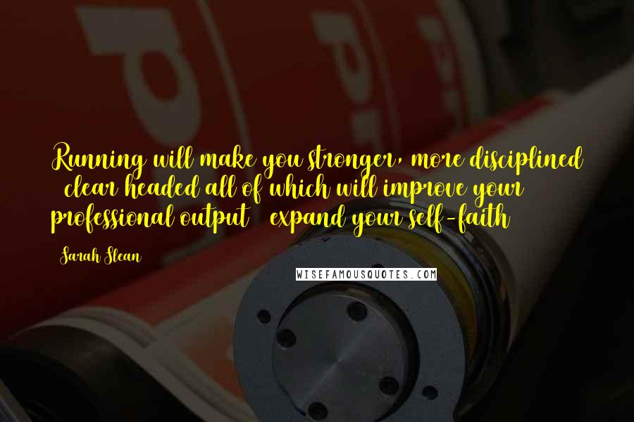 Sarah Slean quotes: Running will make you stronger, more disciplined & clear headed all of which will improve your professional output & expand your self-faith Sarah Slean quotes: Running will make you stronger, more disciplined & clear headed all of which will improve your professional output & expand your self-faith