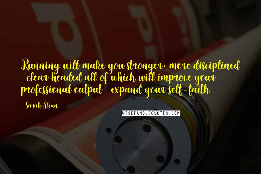 Sarah Slean quotes: Running will make you stronger, more disciplined & clear headed all of which will improve your professional output & expand your self-faith