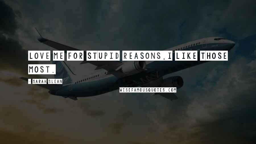 Sarah Slean quotes: Love me for stupid reasons,I like those most.