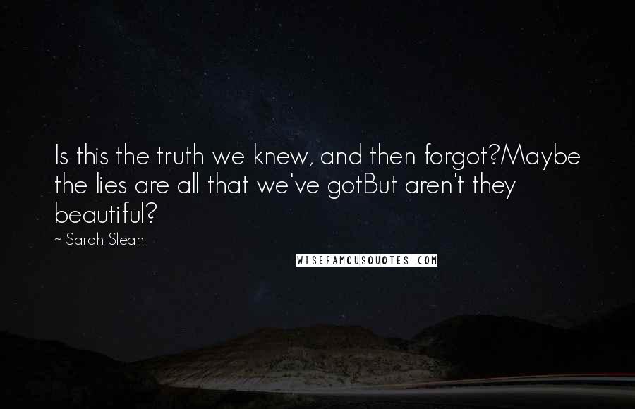 Sarah Slean quotes: Is this the truth we knew, and then forgot?Maybe the lies are all that we've gotBut aren't they beautiful? Sarah Slean quotes: Is this the truth we knew, and then forgot?Maybe the lies are all that we've gotBut aren't they beautiful?