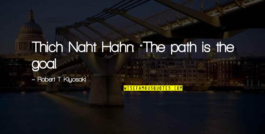 Sarah Slean Quotes By Robert T. Kiyosaki: Thich Naht Hahn: "The path is the goal.