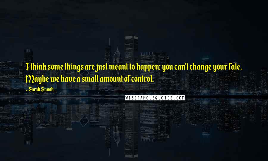 Sarah Snook quotes: I think some things are just meant to happen; you can't change your fate. Maybe we have a small amount of control.