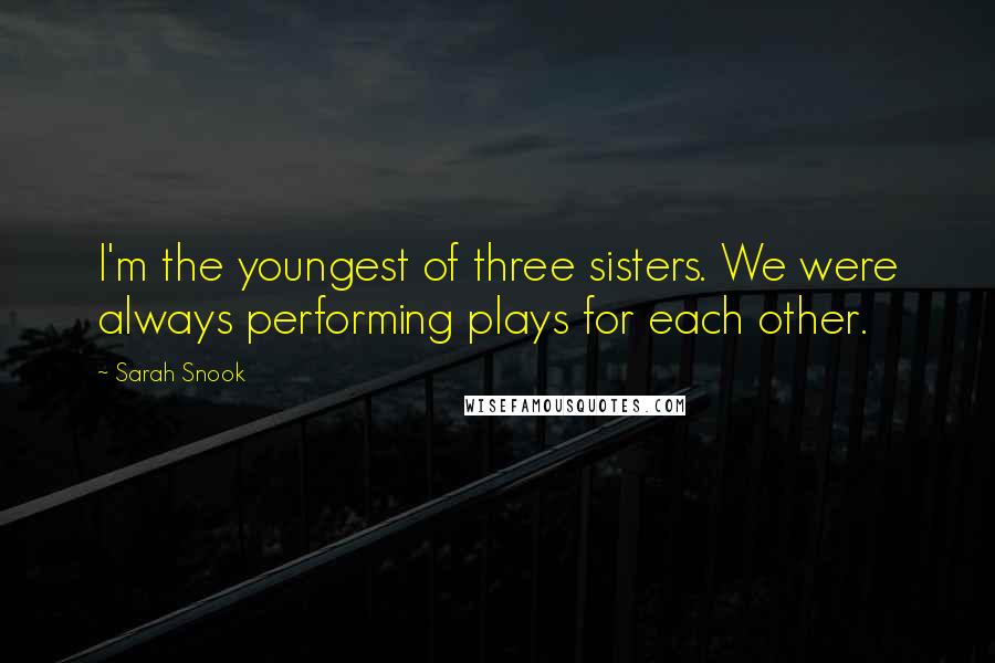 Sarah Snook quotes: I'm the youngest of three sisters. We were always performing plays for each other.