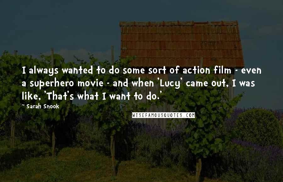 Sarah Snook quotes: I always wanted to do some sort of action film - even a superhero movie - and when 'Lucy' came out, I was like, 'That's what I want to do.'