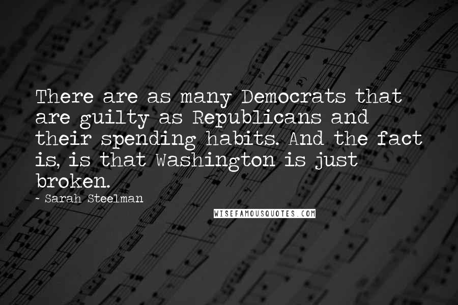 Sarah Steelman quotes: There are as many Democrats that are guilty as Republicans and their spending habits. And the fact is, is that Washington is just broken.