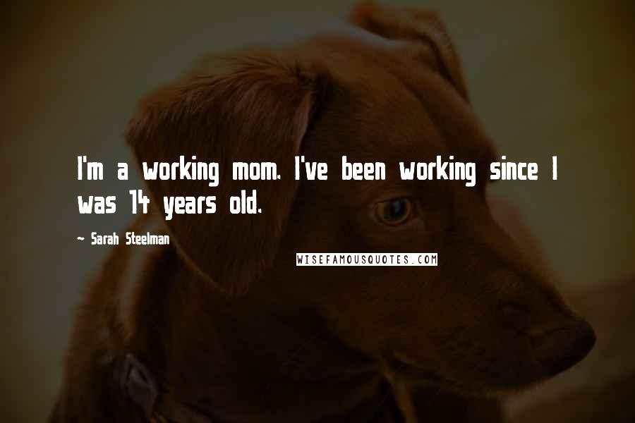 Sarah Steelman quotes: I'm a working mom. I've been working since I was 14 years old.