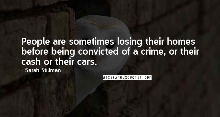 Sarah Stillman quotes: People are sometimes losing their homes before being convicted of a crime, or their cash or their cars.