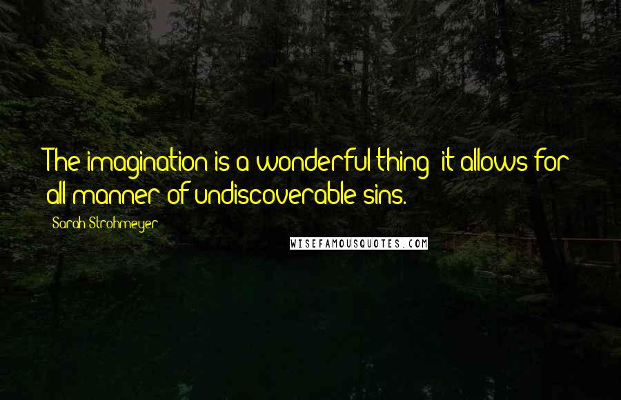 Sarah Strohmeyer quotes: The imagination is a wonderful thing; it allows for all manner of undiscoverable sins.