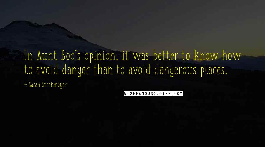 Sarah Strohmeyer quotes: In Aunt Boo's opinion, it was better to know how to avoid danger than to avoid dangerous places.