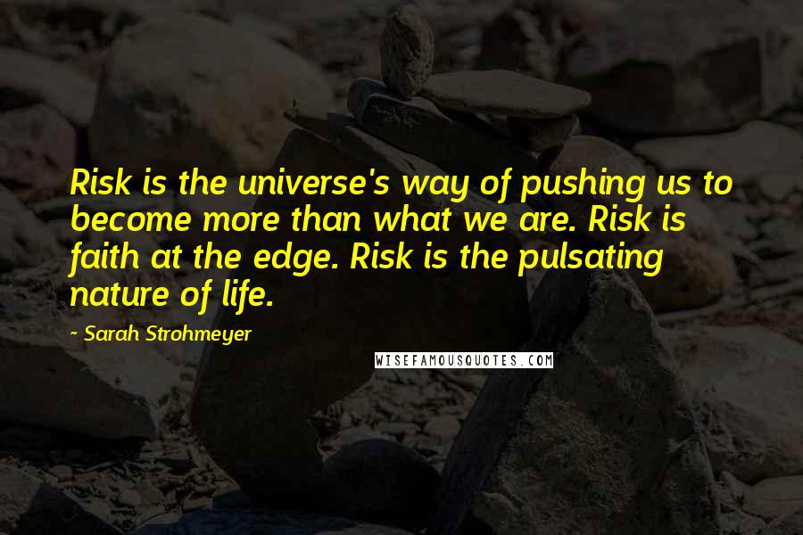 Sarah Strohmeyer quotes: Risk is the universe's way of pushing us to become more than what we are. Risk is faith at the edge. Risk is the pulsating nature of life.