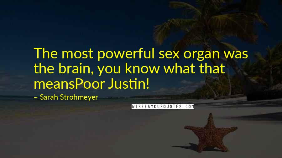 Sarah Strohmeyer quotes: The most powerful sex organ was the brain, you know what that meansPoor Justin!