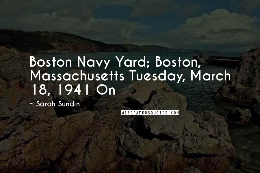 Sarah Sundin quotes: Boston Navy Yard; Boston, Massachusetts Tuesday, March 18, 1941 On