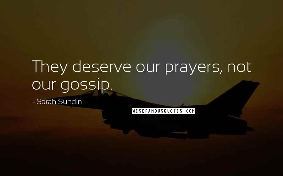 Sarah Sundin quotes: They deserve our prayers, not our gossip. Sarah Sundin quotes: They deserve our prayers, not our gossip.