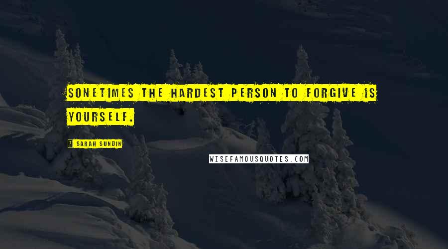 Sarah Sundin quotes: Sonetimes the hardest person to forgive is yourself.