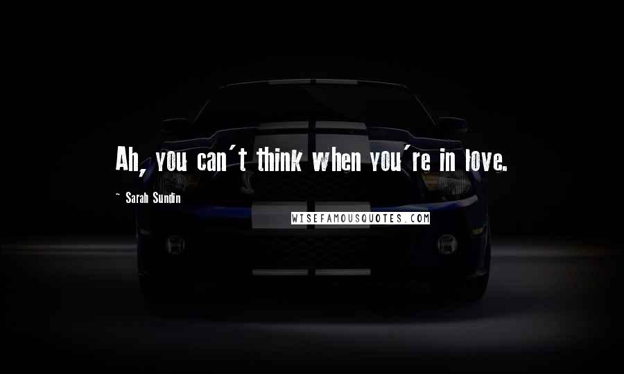 Sarah Sundin quotes: Ah, you can't think when you're in love.