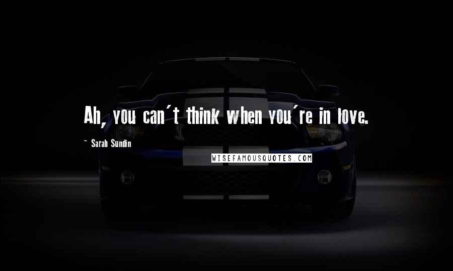 Sarah Sundin quotes: Ah, you can't think when you're in love. Sarah Sundin quotes: Ah, you can't think when you're in love.