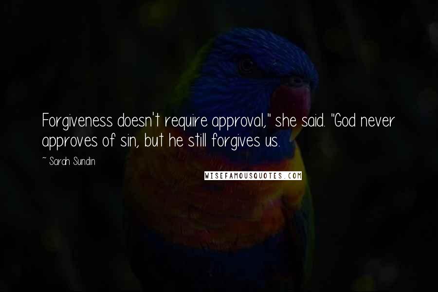 Sarah Sundin quotes: Forgiveness doesn't require approval," she said. "God never approves of sin, but he still forgives us.
