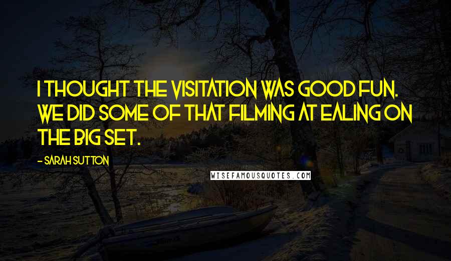 Sarah Sutton quotes: I thought The Visitation was good fun. We did some of that filming at Ealing on the big set.