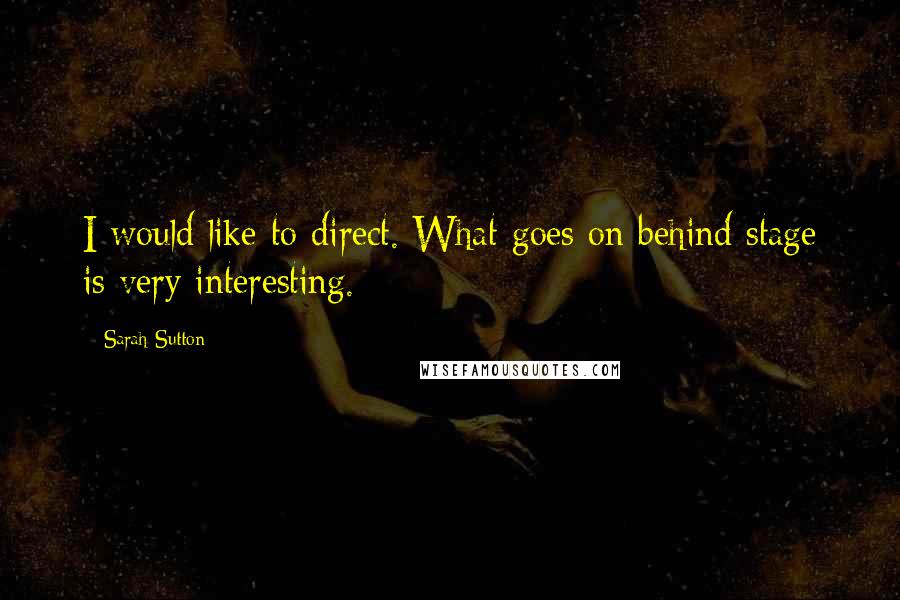 Sarah Sutton quotes: I would like to direct. What goes on behind stage is very interesting.