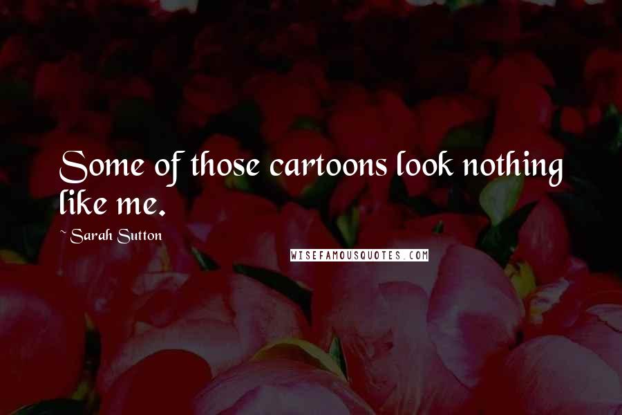 Sarah Sutton quotes: Some of those cartoons look nothing like me.