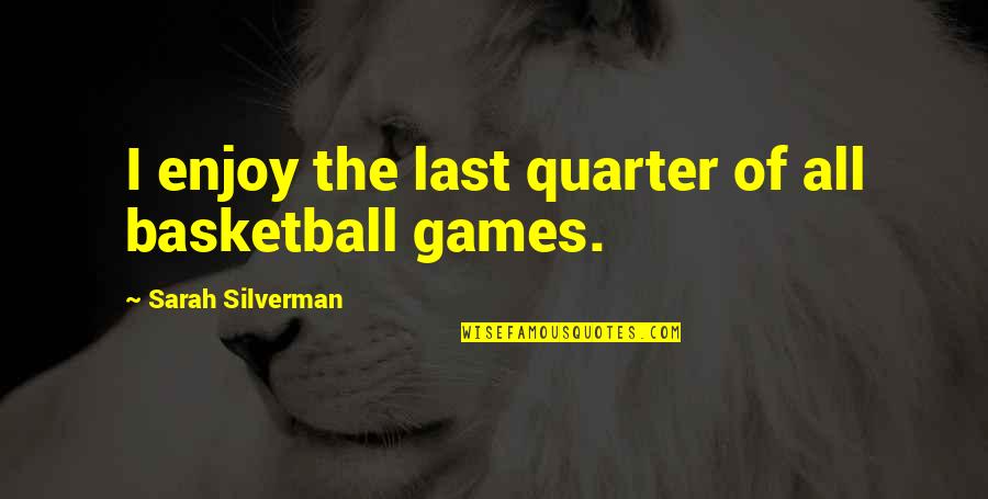 Sarah The Last Of Us Quotes By Sarah Silverman: I enjoy the last quarter of all basketball