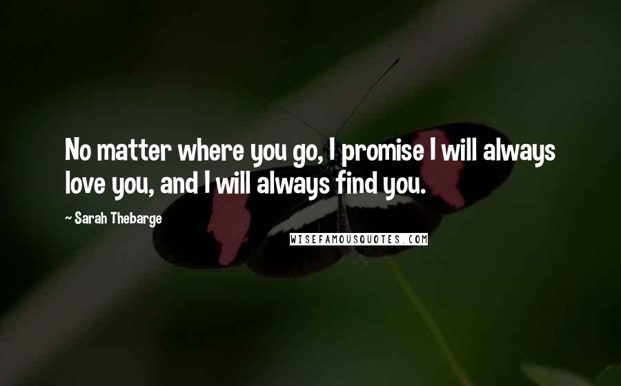 Sarah Thebarge quotes: No matter where you go, I promise I will always love you, and I will always find you.