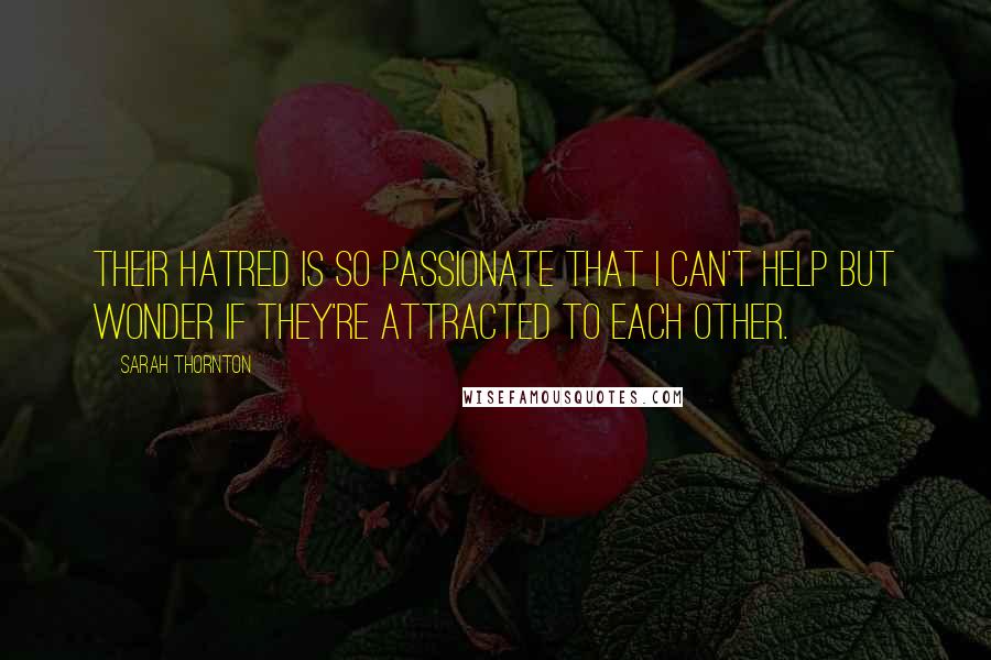 Sarah Thornton quotes: Their hatred is so passionate that I can't help but wonder if they're attracted to each other.