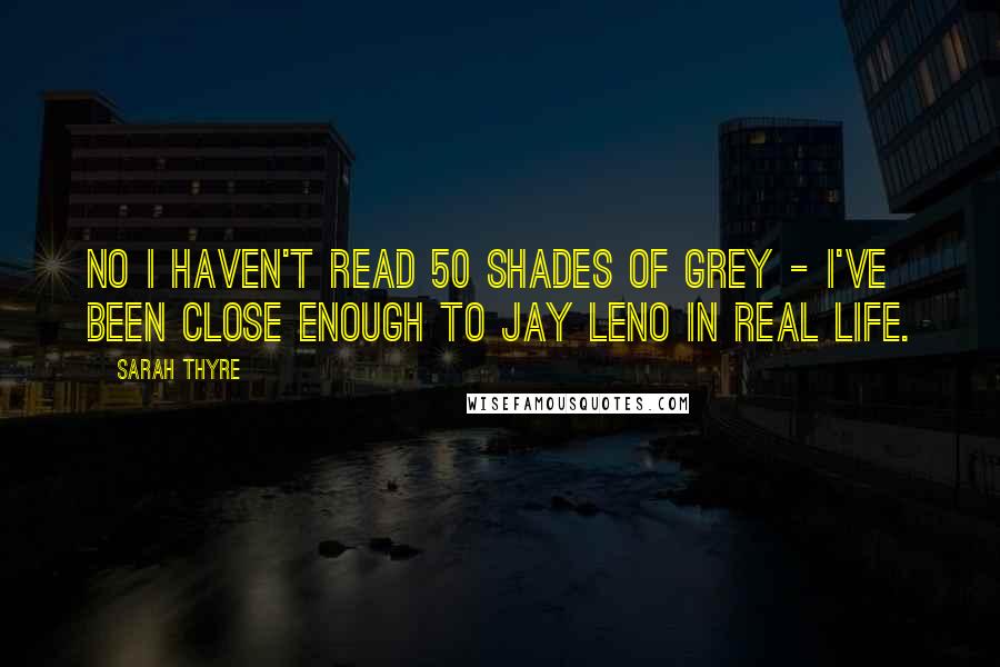 Sarah Thyre quotes: NO I haven't read 50 Shades of Grey - I've been close enough to Jay Leno in real life.