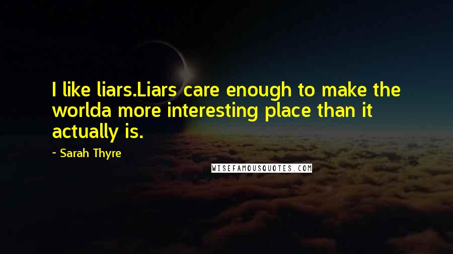 Sarah Thyre quotes: I like liars.Liars care enough to make the worlda more interesting place than it actually is.