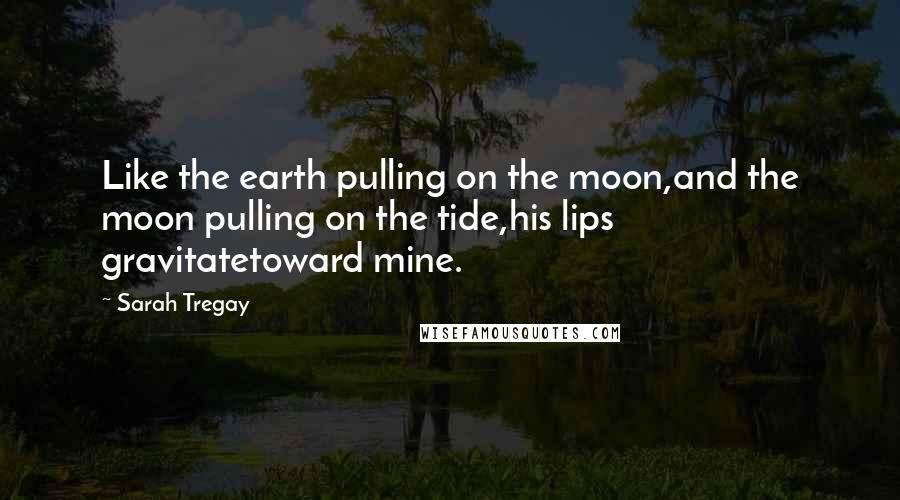 Sarah Tregay quotes: Like the earth pulling on the moon,and the moon pulling on the tide,his lips gravitatetoward mine.