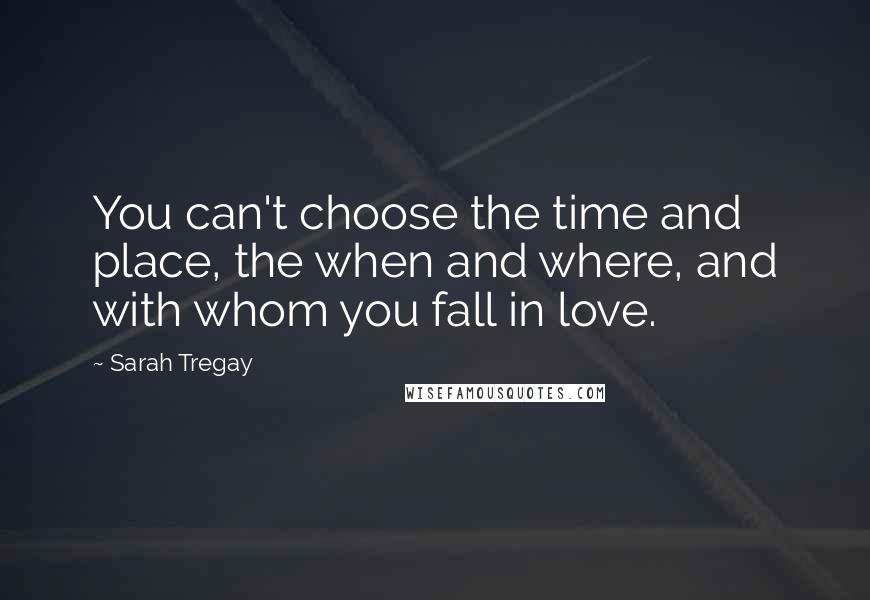 Sarah Tregay quotes: You can't choose the time and place, the when and where, and with whom you fall in love.