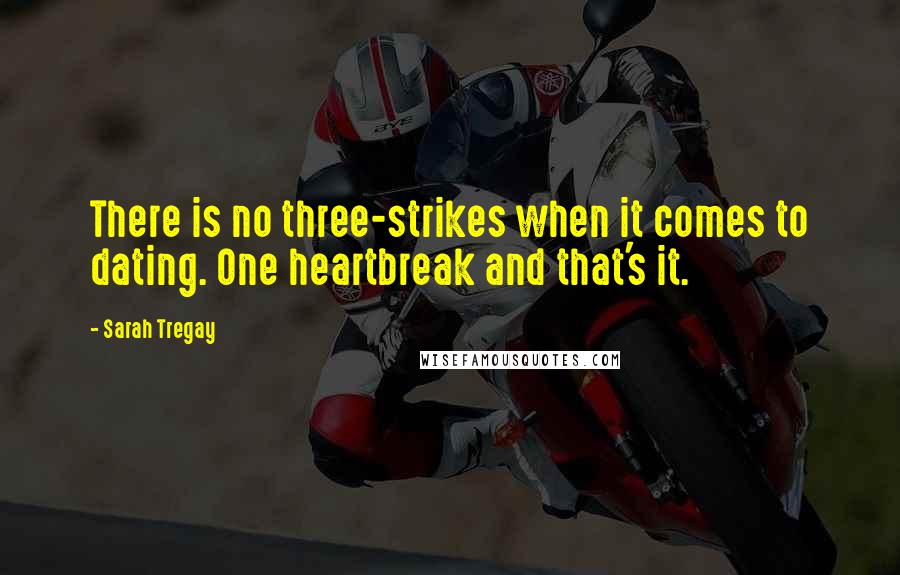 Sarah Tregay quotes: There is no three-strikes when it comes to dating. One heartbreak and that's it.