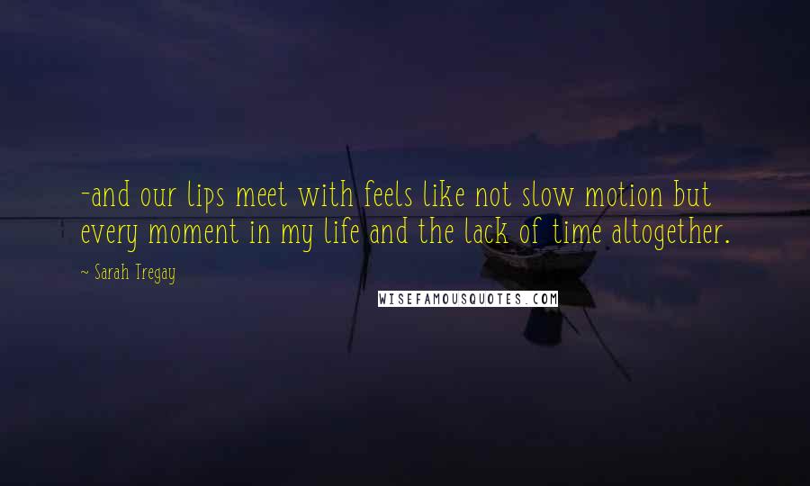 Sarah Tregay quotes: -and our lips meet with feels like not slow motion but every moment in my life and the lack of time altogether.