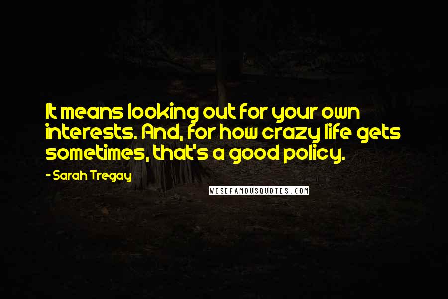 Sarah Tregay quotes: It means looking out for your own interests. And, for how crazy life gets sometimes, that's a good policy.