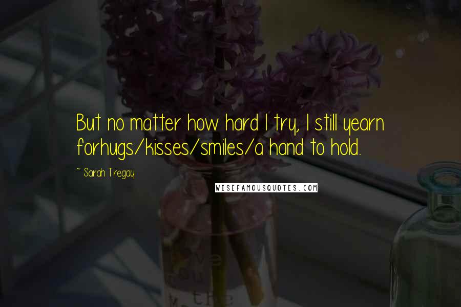 Sarah Tregay quotes: But no matter how hard I try, I still yearn forhugs/kisses/smiles/a hand to hold.
